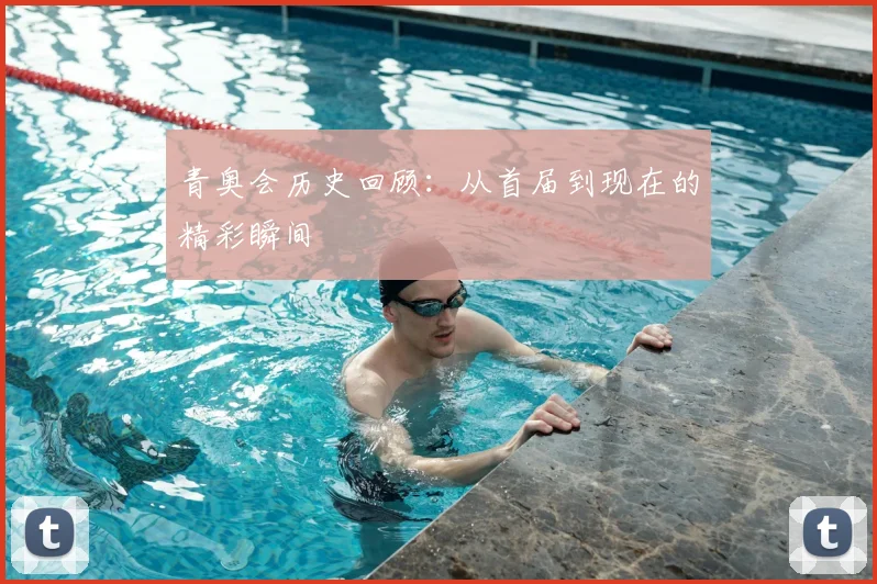 青奥会历史回顾：从首届到现在的精彩瞬间