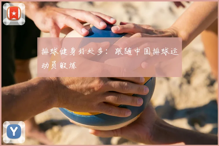 排球健身好处多：跟随中国排球运动员锻炼