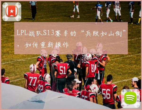 LPL战队S13赛季的“兵败如山倒”，如何重新振作