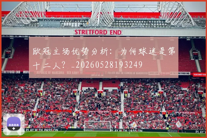 欧冠主场优势分析：为何球迷是第十二人？_20260528193249
