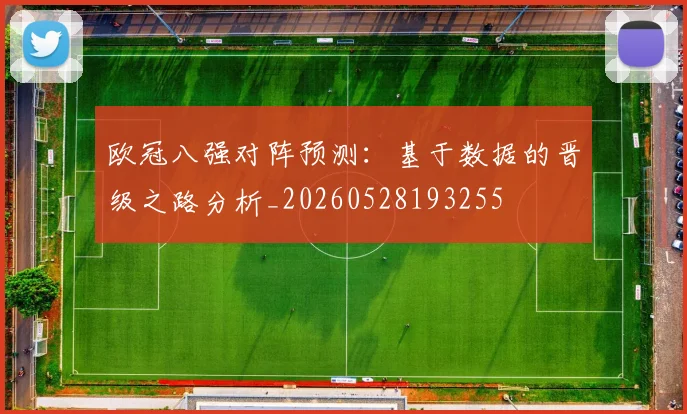 欧冠八强对阵预测：基于数据的晋级之路分析_20260528193255