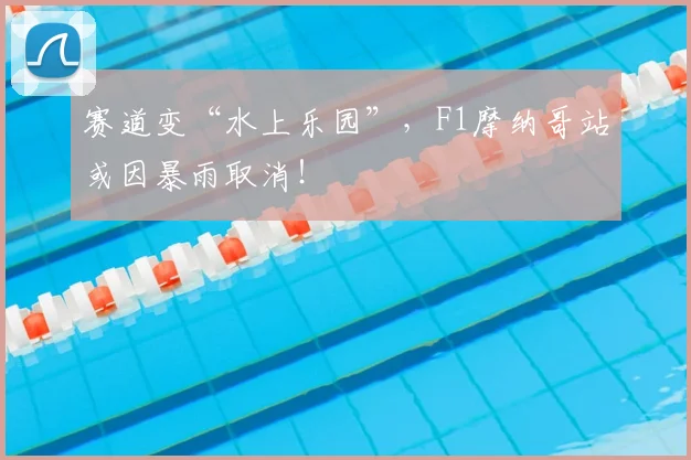 赛道变“水上乐园”，F1摩纳哥站或因暴雨取消！