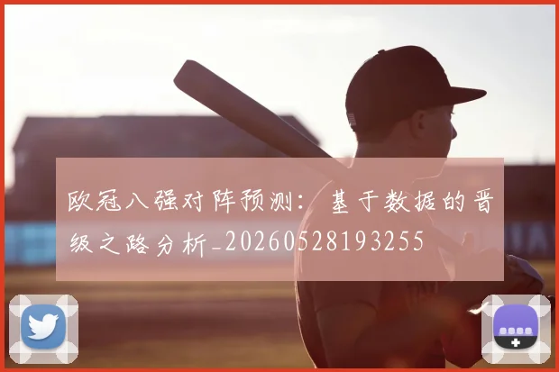欧冠八强对阵预测：基于数据的晋级之路分析_20260528193255