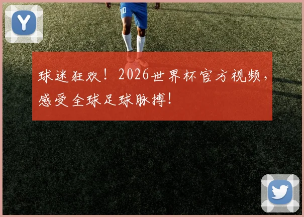 球迷狂欢！2026世界杯官方视频，感受全球足球脉搏！