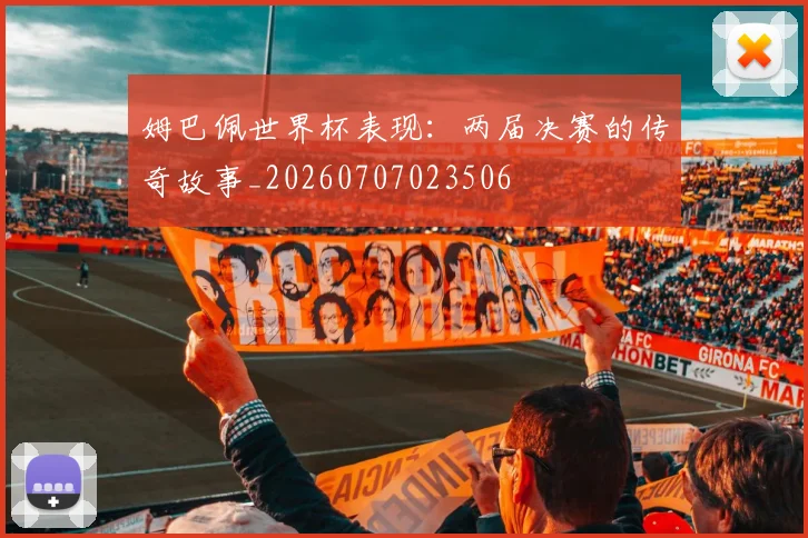 姆巴佩世界杯表现:两届决赛的传奇故事_20260707023506