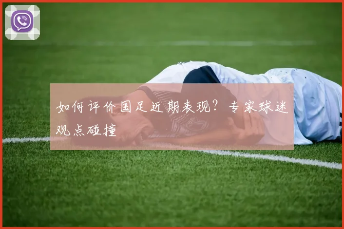 如何评价国足近期表现？专家球迷观点碰撞