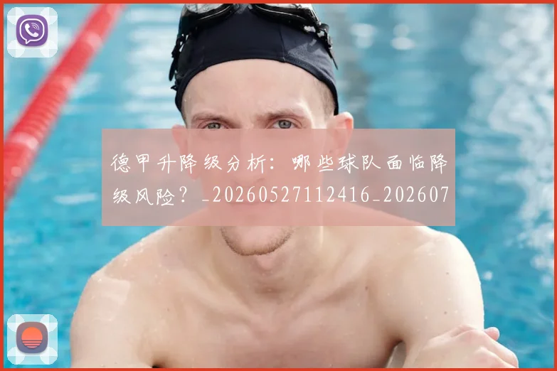 德甲升降级分析：哪些球队面临降级风险？_20260527112416_20260707153611