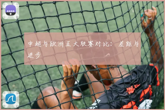 中超与欧洲五大联赛对比:差距与进步