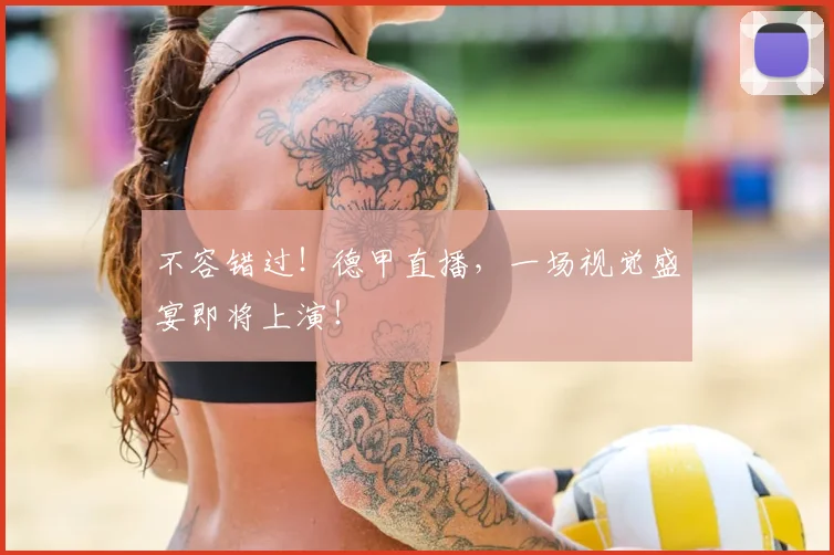 不容错过！德甲直播，一场视觉盛宴即将上演！