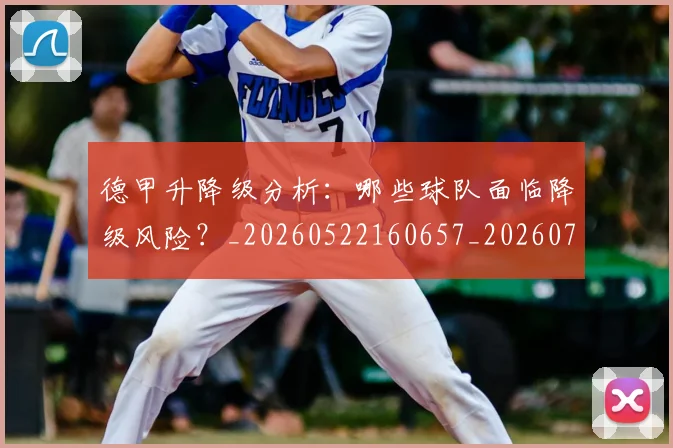 德甲升降级分析：哪些球队面临降级风险？_20260522160657_20260707153610