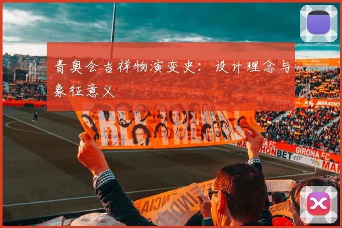 青奥会吉祥物演变史：设计理念与象征意义