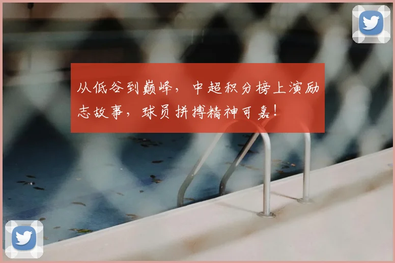 从低谷到巅峰，中超积分榜上演励志故事，球员拼搏精神可嘉！
