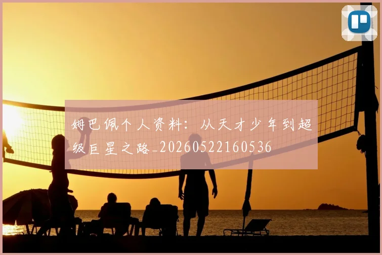 姆巴佩个人资料：从天才少年到超级巨星之路_20260522160536