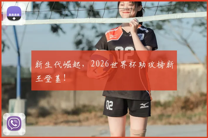 新生代崛起,2026世界杯助攻榜新王登基!
