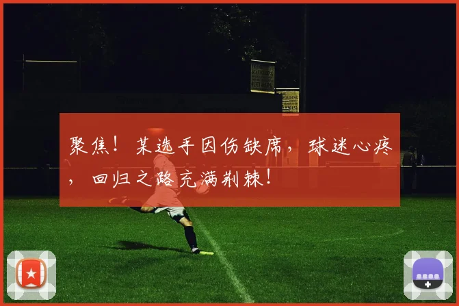 聚焦！某选手因伤缺席，球迷心疼，回归之路充满荆棘！