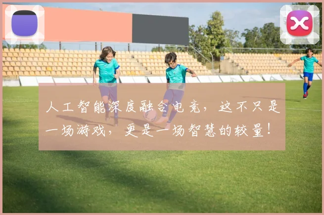 人工智能深度融合电竞，这不只是一场游戏，更是一场智慧的较量！