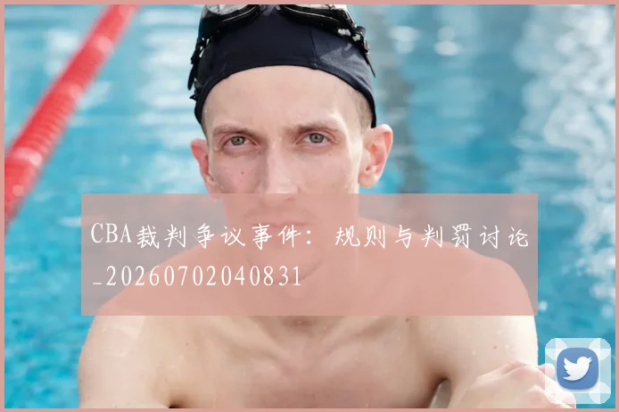 CBA裁判争议事件：规则与判罚讨论_20260702040831
