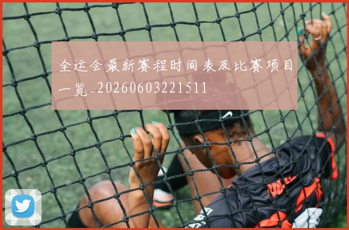 全运会最新赛程时间表及比赛项目一览_20260603221511