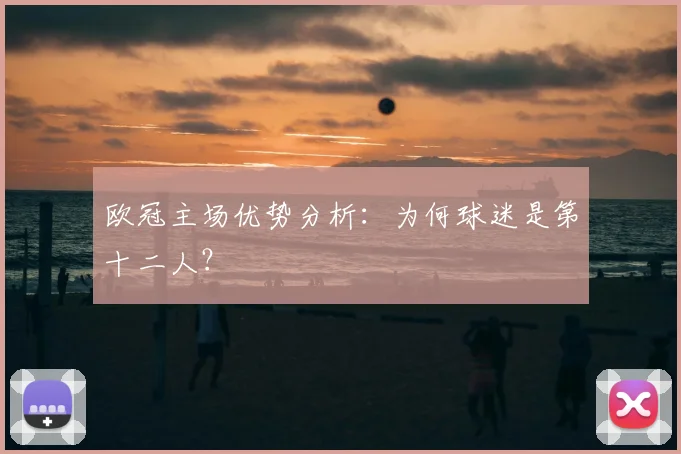 欧冠主场优势分析：为何球迷是第十二人？