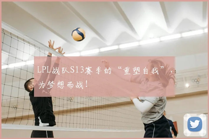 LPL战队S13赛季的“重塑自我”，为梦想而战！