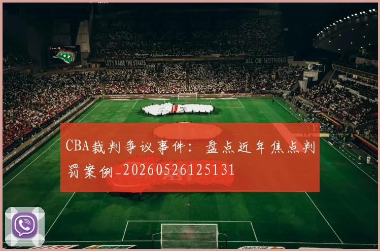 CBA裁判争议事件：盘点近年焦点判罚案例_20260526125131