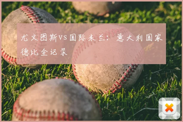 尤文图斯vs国际米兰：意大利国家德比全记录