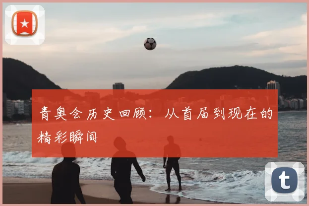 青奥会历史回顾：从首届到现在的精彩瞬间