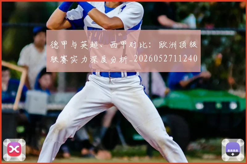 德甲与英超、西甲对比：欧洲顶级联赛实力深度分析_20260527112402