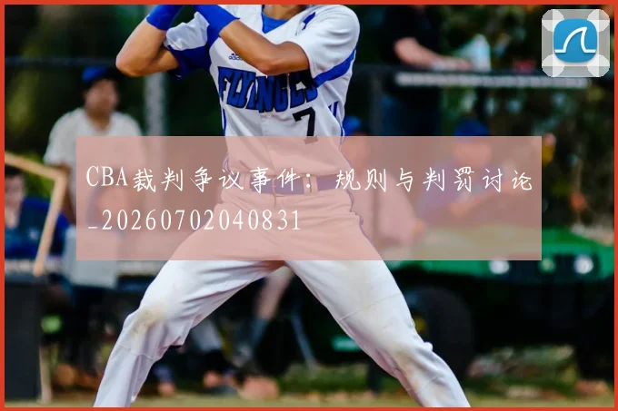 CBA裁判争议事件：规则与判罚讨论_20260702040831