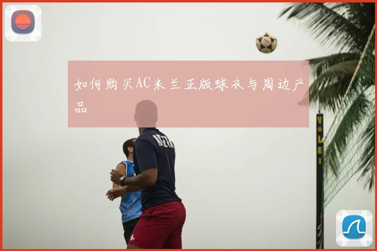 如何购买AC米兰正版球衣与周边产品
