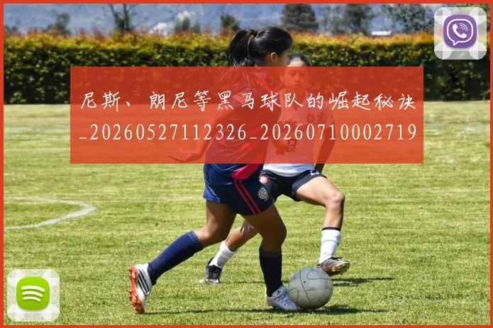 尼斯、朗尼等黑马球队的崛起秘诀_20260527112326_20260710002719