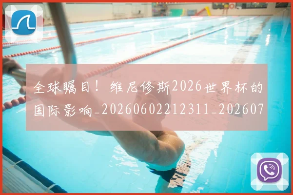 全球瞩目！维尼修斯2026世界杯的国际影响_20260602212311_20260704171357